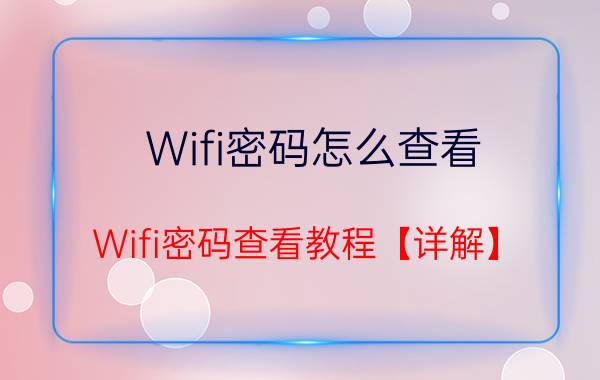 Wifi密码怎么查看 Wifi密码查看教程【详解】